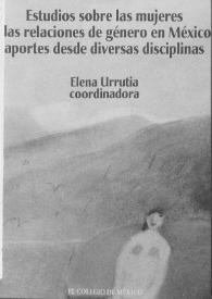 Estudios sobre las mujeres y las relaciones de género en México : aportes desde diversas disciplinas 