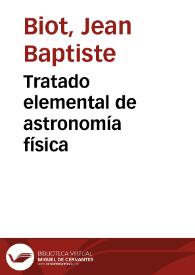 Tratado elemental de astronomía física / por J.B. Biot;  traducido libremente al castellano e ilustrado con notas por Cayetano Cortés | Biblioteca Virtual Miguel de Cervantes