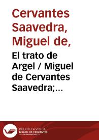 El trato de Argel / compuesto por Miguel de Ceruantes Saauedra, dirigido a D. Rodrigo de Tapia... | Biblioteca Virtual Miguel de Cervantes