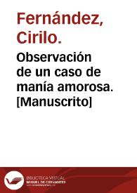 Observación de un caso de manía amorosa.  [Manuscrito] / por Cirilo Fernández; Censura: Juan Sánchez. | Biblioteca Virtual Miguel de Cervantes