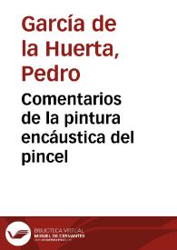 Comentarios de la pintura encáustica del pincel / Por D. Pedro Garcia de la Huerta ... | Biblioteca Virtual Miguel de Cervantes
