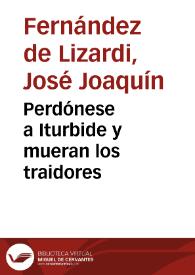 Perdónese a Iturbide y mueran los traidores / [José Joaquín Fernández de Lizardi] | Biblioteca Virtual Miguel de Cervantes