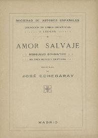 Amor salvaje: bosquejo dramático en tres actos, original y en prosa / por José Echegaray | Biblioteca Virtual Miguel de Cervantes