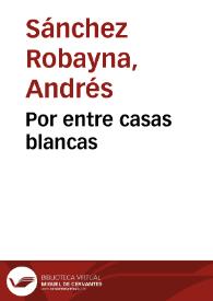 Por entre casas blancas / Andrés Sánchez Robayna | Biblioteca Virtual Miguel de Cervantes