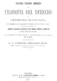 Novísimo tratado completo de filosofía del derecho ó Derecho natural... exponiendo las doctrinas de Ahrens, Taparelli, Krause, Kant, Hegel, Savigni, Almetyer... / Clemente Fernández Elías | Biblioteca Virtual Miguel de Cervantes