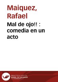 Mal de ojo!! : comedia en un acto / original de Don Rafael Maiquez | Biblioteca Virtual Miguel de Cervantes
