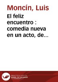 El feliz encuentro : comedia nueva en un acto, de Goldoni / puesta en verso y aumentada por L.A.J.M. | Biblioteca Virtual Miguel de Cervantes