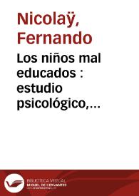 Los niños mal educados : estudio psicológico, anecdótico y práctico / por Fernando Nicolaÿ; traducción española por A. García Llansó | Biblioteca Virtual Miguel de Cervantes