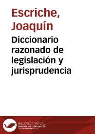 Diccionario razonado de legislación y jurisprudencia. Tomo primero /  Joaquín Escriche; ed. José Vicente y Caravantes y León Galindo y de Vera | Biblioteca Virtual Miguel de Cervantes