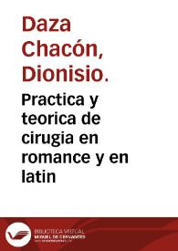Practica y teorica de cirugia en romance y en latin / compuesta por el licenciado Dionysio Daça Chacon... | Biblioteca Virtual Miguel de Cervantes