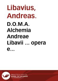 D.O.M.A. Alchemia Andreae Libavii ... opera e dispersis passim optimorum autorum ... : sunt etiam in Chymicis eiusdem D. Libavii epistolis ... ; accesserunt Tractatu nonnulli Physici Chymici, item methodice ab eodem autore explicati ... | Biblioteca Virtual Miguel de Cervantes