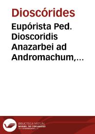 Eupórista Ped. Dioscoridis Anazarbei ad Andromachum, hoc est De curationibus morborum per medicamenta paratu facilia libri II / nunc primum & Graece editi, & partim a Ioanne Moibano..., partim vero... a Conrado Gesnero in linguam Latinam conuersi; adiectis ab utroque interprete Symphoniis Galeni aliorumque Graecorum medicorum... | Biblioteca Virtual Miguel de Cervantes