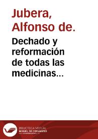 Dechado y reformación de todas las medicinas compuestas vsuales, con declaracion de todas las dudas en ellas co[n]tenidas, assi de los simples que en ellos entra[n] y succedaneos que por los dudosos se haya[n] de poner, como en el modo de las hazer / nueuamente compuesto por Alonso de Iubera... | Biblioteca Virtual Miguel de Cervantes
