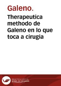 Therapeutica methodo de Galeno en lo que toca a cirugia / recopilada de varios libros suyos y adornada con muy doctas y elegantes paraphrases..., nueuamente traduzida en romance por Hieronymo Mirillo... | Biblioteca Virtual Miguel de Cervantes
