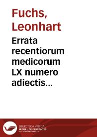 Errata recentiorum medicorum LX numero adiectis eorundem confutationibus in studiosorum gratiam, iam primum aedita / Leonardo Fuchsio... | Biblioteca Virtual Miguel de Cervantes