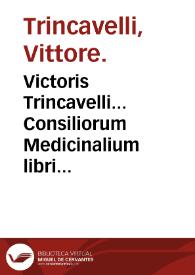 Victoris Trincavelli... Consiliorum Medicinalium libri III [et] Epistolarum medicinalium libri III : nunc primum editi ; Duae quaestiones, altera De reactione iuxta doctrinam Arist. & Auer. [et] altera De vena secanda in pleutitide & aliis internorum viscerum inflamationibus... | Biblioteca Virtual Miguel de Cervantes