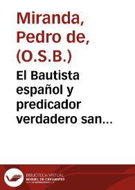 El Bautista español y predicador verdadero san Rosendo, obispo y abad, y sus admirables quanto portentosos elogios y Apologia de la predicacion, a proteccion del dicho inclito santo ... : parte primera / por el padre Fr. Pedro de Miranda ... de la Orden de San Benito ... | Biblioteca Virtual Miguel de Cervantes