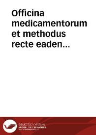 Officina medicamentorum et methodus recte eaden componendi : cum variis scholiis... ipsi operinecessariis exsentia Valentinorum pharmacopolarum / auctore eorunden Collegio... Stephanum Ros... [et al.]... | Biblioteca Virtual Miguel de Cervantes