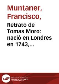 Retrato de Tomas Moro : nació en Londres en 1743, Enrique 8 le hizo Gran Canciller de Ingalaterra en premio de sus servicios; tiene cuatro y medio pies de alto y tres de ancho, cuyo original se halla en el Real Palacio de Madrid / Ticiano Veceli lo pintó; León Bueno lo dibuxó; Franco. Muntaner lo grabó | Biblioteca Virtual Miguel de Cervantes