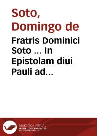 Fratris Dominici Soto ... In Epistolam diui Pauli ad Romanos commentarii : eiusdem de Natura [et] Gratia, ad Sanctum Concilium Tridentinum Libri III | Biblioteca Virtual Miguel de Cervantes