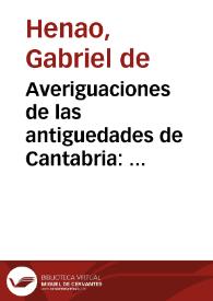 Averiguaciones de las antiguedades de Cantabria : enderezadas principalmente a descubrir las de Guipuzcoa, Vizcaya y Alaba, prouincias contenidas en ella / autor el padre Gabriel de Henao, de la ... Compañia [de Jesus] ... | Biblioteca Virtual Miguel de Cervantes