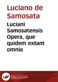 Luciani Samosatensis Opera, que quidem extant omnia / e Graeco sermone in latinum, partim iamolim diuersis autoribus, partim nunc demum per Iacobum Micyllum ... translata; cum argumentis et annotationibus eiusdem, passim adiectis. | Biblioteca Virtual Miguel de Cervantes