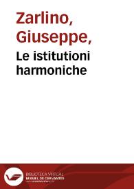 Le istitutioni harmoniche / del reuerendo m. Gioseffo Zarlino da Chioggia; nelle quali, oltra le materie appartenenti alla musica; si trouano dichiarati molti luoghi di poeti, d'historici, & di filosofi, si come nel leggerle si potra chiaramente vedere. | Biblioteca Virtual Miguel de Cervantes