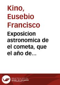 Exposicion astronomica de el cometa, que el año de 1860, por los meses de noviembre, y diziembre, y este año de 1681, por los meses de enero y febrero, se ha visto en todo el mundo, y le ha observado en la ciudad de Cadiz / el Padre Eusebio Francisco Kino de la Compañia de Jesus. | Biblioteca Virtual Miguel de Cervantes