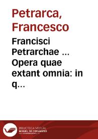 Francisci Petrarchae ... Opera quae extant omnia : in quibus praeter Theologica, Naturalis Moralisq[ue] Philosophiae praecepta, liberalium ...artium Encyclopediam ... coniuncta inuenies / adiecimus eiusdem authoris, quae Hetrusco sermone scripsit carmina siue rhytmos in quibus Graecorum gloriam, Latinorum copiam... | Biblioteca Virtual Miguel de Cervantes