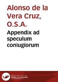 Appendix ad speculum coniugiorum / per eundem fratrem Alfonsum a Veracruce, Ordinis Aeremitar>>u Sancti Augustini ...; iuxta diffinita in sacro vniuersali Concilio Tridentino, circa matrimonia clandestina; nunc primo in lucem prodiens | Biblioteca Virtual Miguel de Cervantes