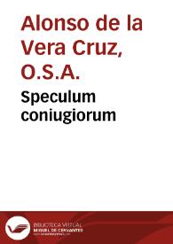 Speculum coniugiorum / admodum R.P.F. Illephonsi a Vera Cruce Sacri Ordinis Eremitar>>u S. August. ...; cum indicibus locupletissimis | Biblioteca Virtual Miguel de Cervantes