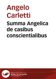 Summa Angelica de casibus conscientialibus / per... Angelu Clauasinu[m] ...; cum additionibus ... Jacobi Ungarelli ...; ex inumeris erroribus ... deprauata; pristine luci ac integritati sue restituta est necnon ... a ... Augustino Patauino ... cu[m] industria ... reuisa ... | Biblioteca Virtual Miguel de Cervantes