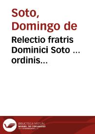 Relectio fratris Dominici Soto ... ordinis Praedicatoru ... De ratione tegedi & detegendi secretum | Biblioteca Virtual Miguel de Cervantes
