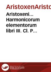 Aristoxeni... Harmonicorum elementorum libri III. Cl. Ptolomaei Harmonicorum, seu de Musica lib. III. Aristotelis de obiecto Auditus fragmentum ex Porphyrij commentarijs / Omnia nunc primum latine conscripta et edita ab Ant. Cogauino ... | Biblioteca Virtual Miguel de Cervantes