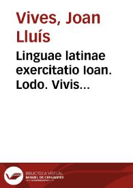 Linguae latinae exercitatio Ioan. Lodo. Vivis valentini : Libellus valde doctus & elegans, núncque primum in lucem editus ... | Biblioteca Virtual Miguel de Cervantes