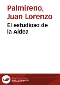 El estudioso de la Aldea / compuesto por Lorenço Palmyreno, co[n] las quatro cosas que es obligado a aprender vn buen discipulo, que son Deuocion, Buena criança. Limpia doctrina, y lo que llaman Agibilia; Hay tambien Paradoxa Grammatica. Catalogo de historiadores Catholicos, en todas lenguas. Catalogo de Cosmographos. Catalogo de Medallas. Catalogo de Poetas. Y vna España | Biblioteca Virtual Miguel de Cervantes