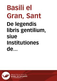 De legendis libris gentilium, siue Institutiones de moribus / [Basili el Gran]; Leonardo Bruno Aretino interprete | Biblioteca Virtual Miguel de Cervantes
