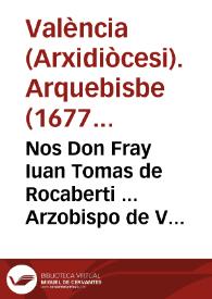 Nos Don Fray Iuan Tomas de Rocaberti ... Arzobispo de Valencia ... Y en su nombre Nos Don Marco Antonio Alcaraz, y Pardo ... Vicario General ... Por quanto el Decreto que su Santidad fue seruido hazer en segundo de Iunio de 1618 ... | Biblioteca Virtual Miguel de Cervantes