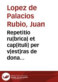 Repetitio ru[brica] et cap[ituli] per v[est]ras de donationib[us] int[er] viru[m] et uxore[m] / edita a Joa[n]ne Lupi de Palacios Ruuio | Biblioteca Virtual Miguel de Cervantes