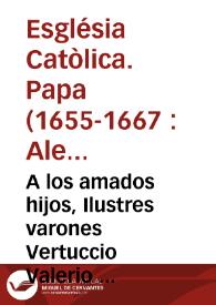 A los amados hijos, Ilustres varones Vertuccio Valerio Duque, y Republica de Venecia. Alexandro Papa VII... Haran pues Vuestras Noblezas vna acciô digna de vuestra prudencia y piedad... si recibis quanto antes a la Compañia en esta nobilissima Ciudad... | Biblioteca Virtual Miguel de Cervantes