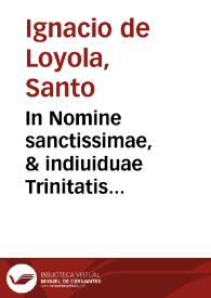 In Nomine sanctissimae, & indiuiduae Trinitatis ... Nouerint vniuersi, & singuli hoc praesens publicum trãsumpti instrumentum visuri, lecturi pariter & audituri, quod nos Petrus Paulus Crescentius ... ad instantiam, & requisitionem ... Laurentij de Paulis, Procuratoris Generalis ... Societatis Iesu ... super Beatificatione Beati Patris Ignatii Loyolae ... | Biblioteca Virtual Miguel de Cervantes