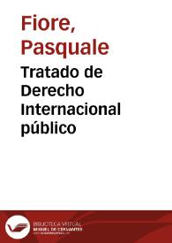 Tratado de Derecho Internacional público / por Pasquale Fiore... vertido al castellano (de la tercera edición italiana) y aumentada con notas y un apéndice con los tratados entre España y las demás naciones por Alejo García Moreno | Biblioteca Virtual Miguel de Cervantes