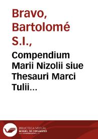 Compendium Marii Nizolii siue Thesauri Marci Tulii Ciceronis ... : additum dictionarium plurimarum vocum, quae in Ciceronis scriptis desiderantur, ab aliisque latinis scriptoribus ... collectae sunt / autore Bartholomaeõ Bravo è Societate Iesu. | Biblioteca Virtual Miguel de Cervantes