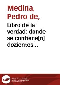 Libro de la verdad : donde se contiene[n] dozientos Dialogos, que entre la Verdad y el hombre se tractan sobre la conuersion del peccador / por el maestro Pedro de Medina ... | Biblioteca Virtual Miguel de Cervantes