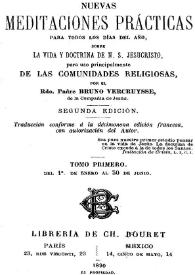 Nuevas meditaciones prácticas para todos los días del año, sobre la vida y doctrina de N. S. Jesucristo, para uso principalmente de las comunidades religiosas. Tomo primero / por el Rdo. Padre Bruno Vercruysse de la Compañía de Jesús | Biblioteca Virtual Miguel de Cervantes