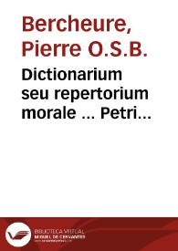 Dictionarium seu repertorium morale ... Petri Berchorii ... plus mille locis integritati suae restitutum... tribus distinctum partibus, quarum prima literas complectit A, B, C, D ; secunda E, F, G, H, J, K, L, M, N, O ; tertia reliquas... ; [prima pars] | Biblioteca Virtual Miguel de Cervantes