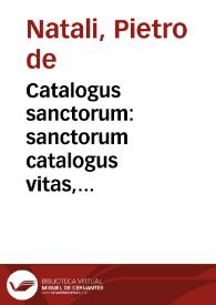 Catalogus sanctorum : sanctorum catalogus vitas, passiones, & miracula cõmodissime annectens, ex varijs voluminibus select[us] / quê edidit ... Petrus de Natalibus Venet[us]... | Biblioteca Virtual Miguel de Cervantes