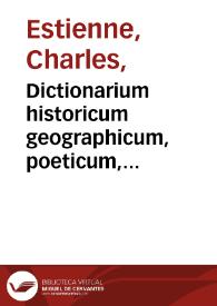 Dictionarium historicum geographicum, poeticum, gentium, hominum, deorum, regionum... : antiqua recentioraque ... nomina ... complectens | Biblioteca Virtual Miguel de Cervantes