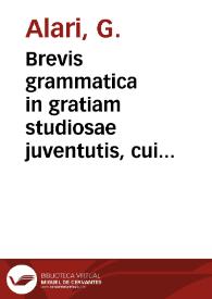 Brevis grammatica in gratiam studiosae juventutis, cui ad linguam graecam ediscendam nova, ac dilucida methodus praescribitur : pars prima graece componere, altera graecos autores explicare dabit ex facili / authore R.P.G. Alari... | Biblioteca Virtual Miguel de Cervantes