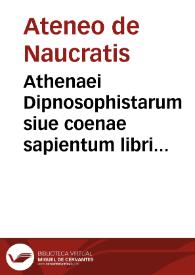 Athenaei Dipnosophistarum siue coenae sapientum libri XV / Natale de Comitibus Veneto, nunc primùm è Graeca in Latinam linguam vertente; cum pluribus ex manuscriptis antiquissimis exemplaribus additis, quae in Graecè hactenus impressis voluminibus non reperiebantur... | Biblioteca Virtual Miguel de Cervantes